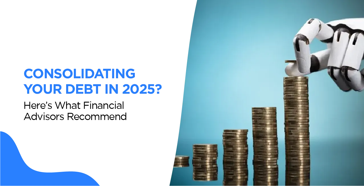 Consolidating Your Debt in 2025? Here’s What Financial Advisors Recommend