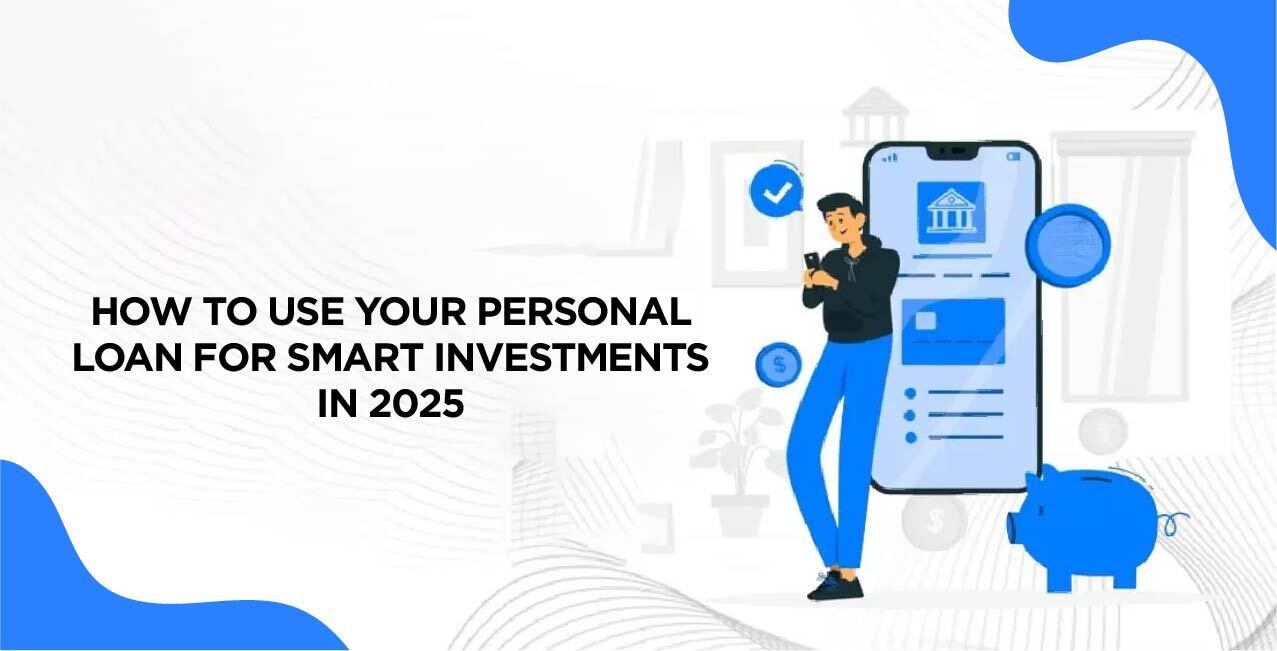 How to Use Your Personal Loan for Smart Investments in 2025 – A Complete Guide