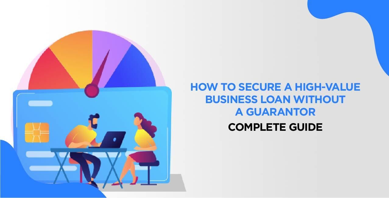 How to Secure a High-Value Business Loan Without a Guarantor – Complete Guide