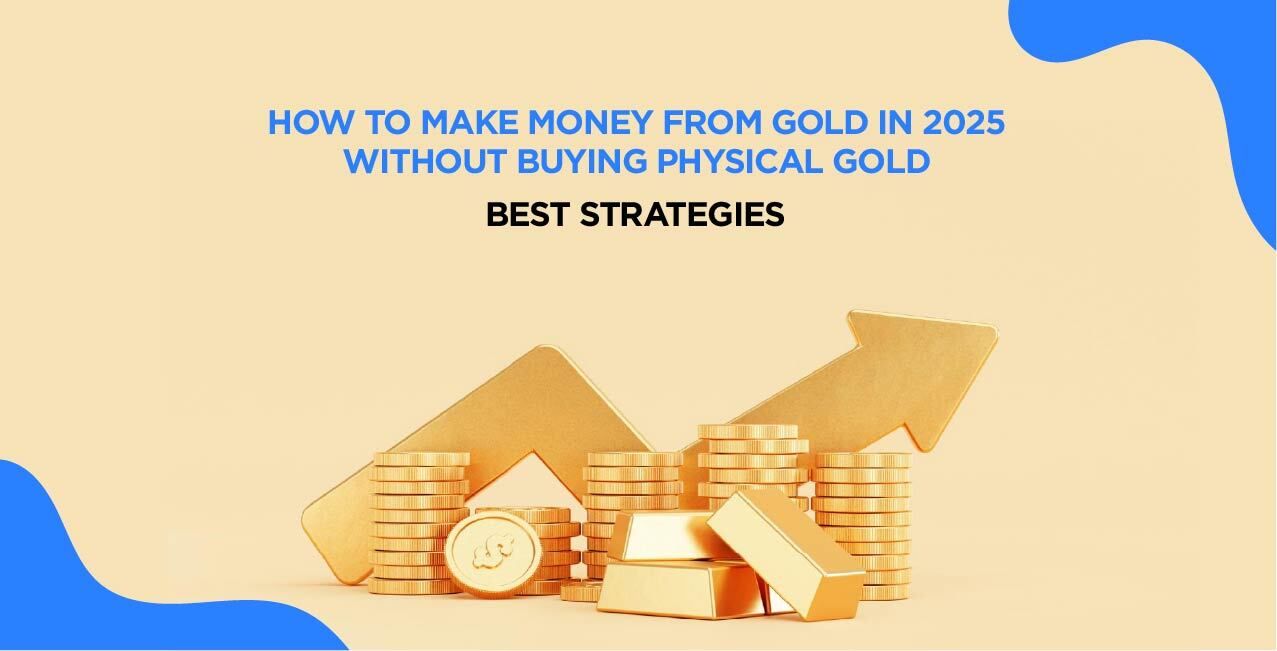 How to Make Money from Gold in 2025 Without Buying Physical Gold – Best Strategies