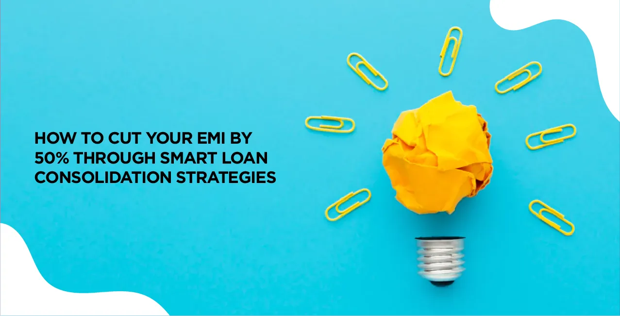 How to Cut Your EMI by 50% Through Smart Loan Consolidation Strategies