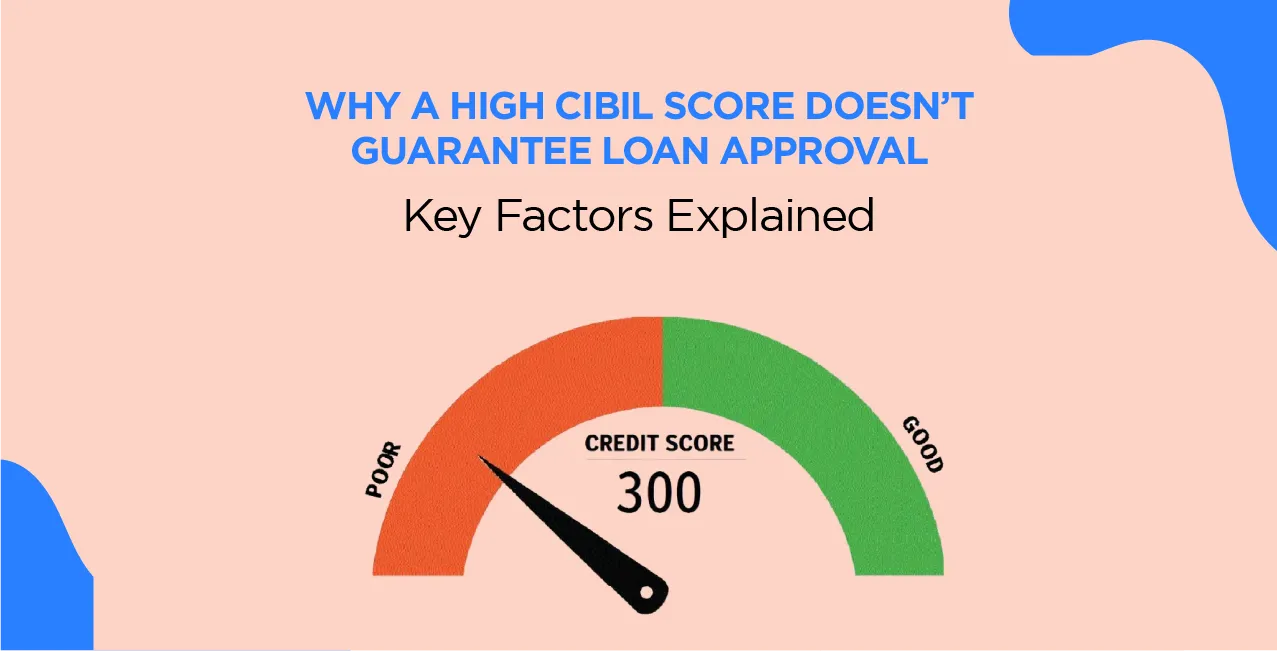 Why a High CIBIL Score Doesn’t Guarantee Loan Approval – Key Factors Explained