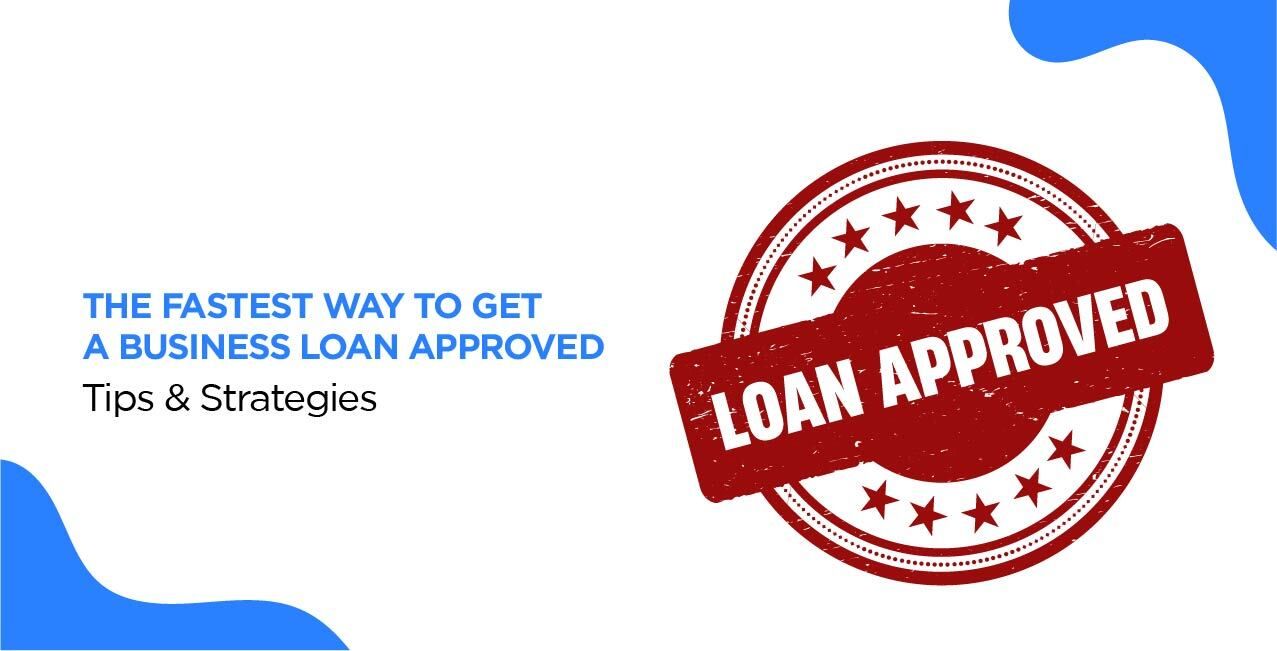 The Fastest Way to Get a Business Loan Approved – Tips & Strategies