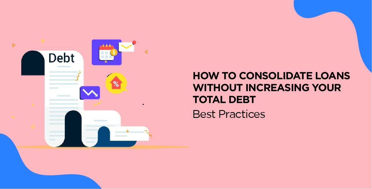 How to Consolidate Loans Without Increasing Your Total Debt – Best Practices