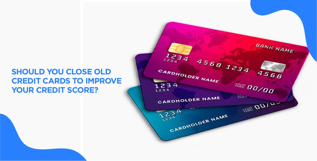 Should You Close Old Credit Cards to Improve Your Credit Score?