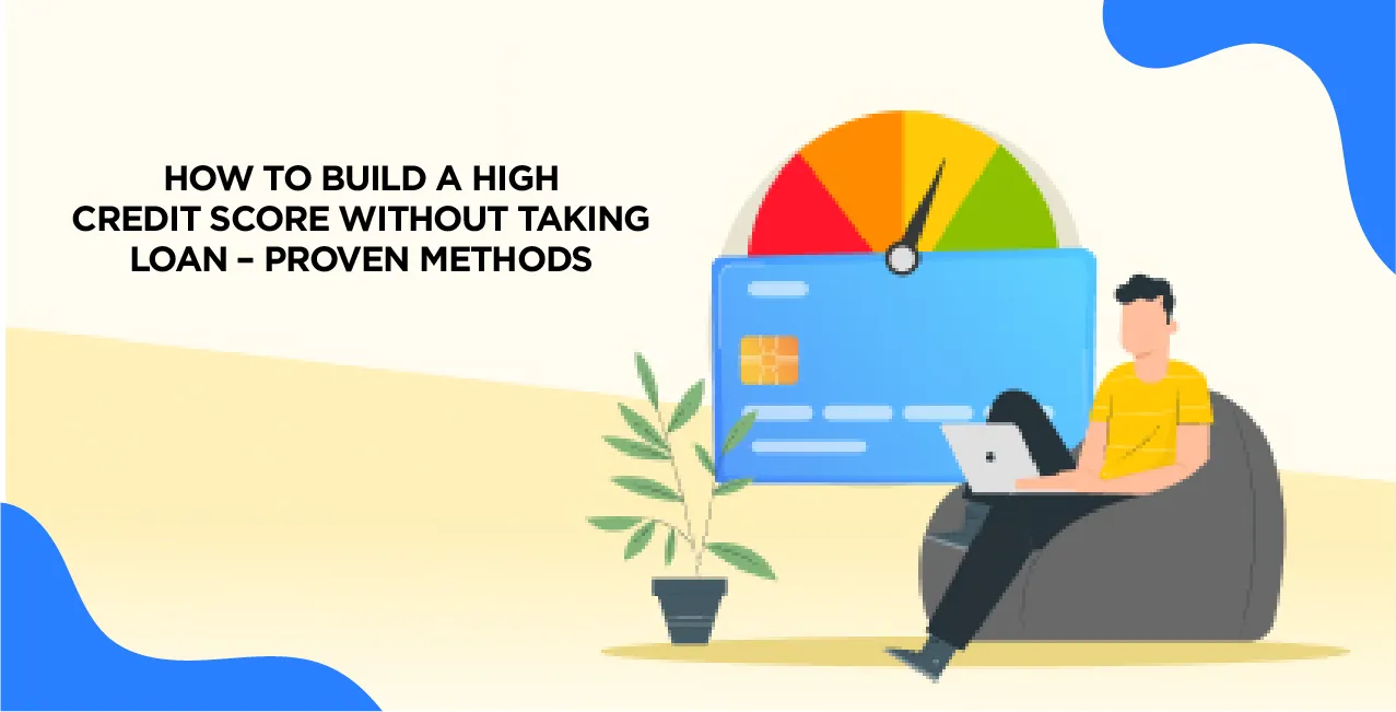 How to Build a High Credit Score Without Taking Loans – Proven Methods