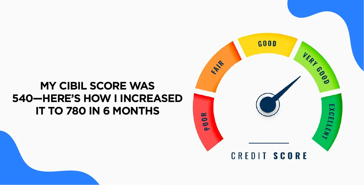 My CIBIL Score Was 540—Here’s How I Increased It to 780 in 6 Months