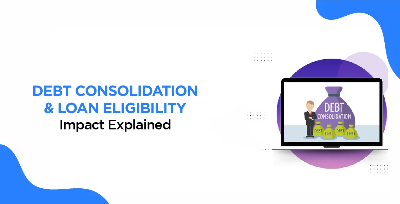 Debt Consolidation & Loan Eligibility – Impact Explained