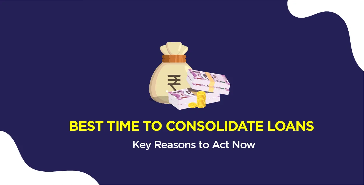 Best Time to Consolidate Loans – Key Reasons to Act Now