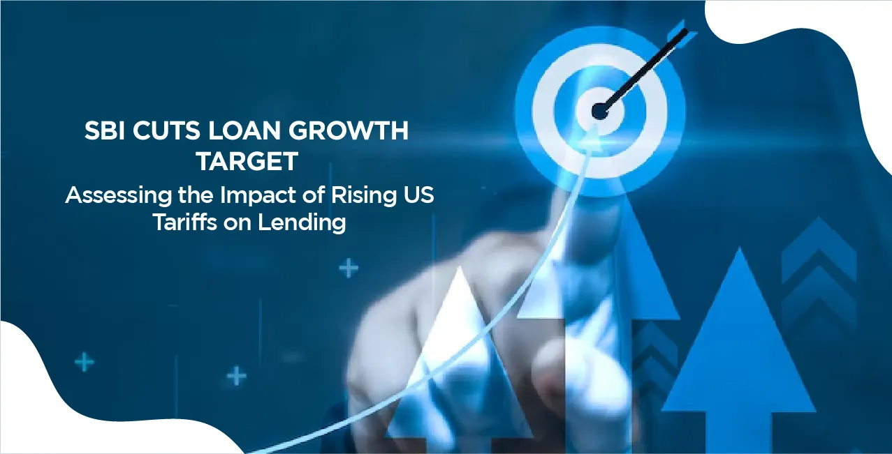SBI Cuts Loan Growth Target: Assessing the Impact of Rising US Tariffs on Lending