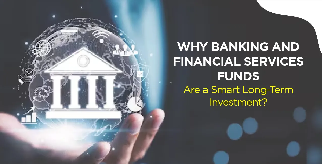 Why Banking and Financial Services Funds Are a Smart Long-Term Investment?