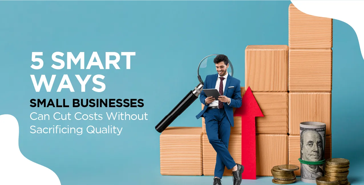 5 Smart Ways Small Businesses Can Cut Costs Without Sacrificing Quality
