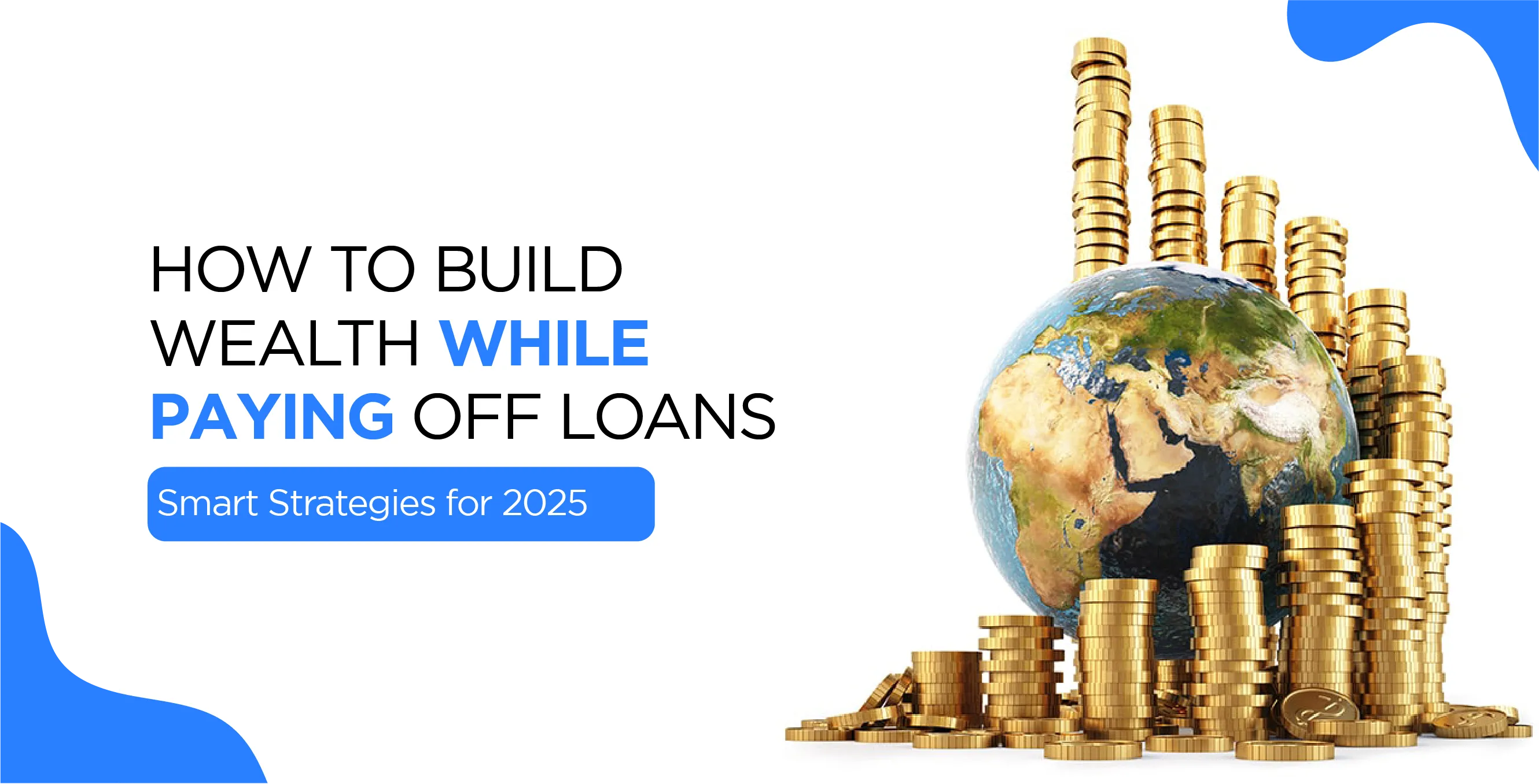 How to Build Wealth While Paying Off Loans – Smart Strategies for 2025