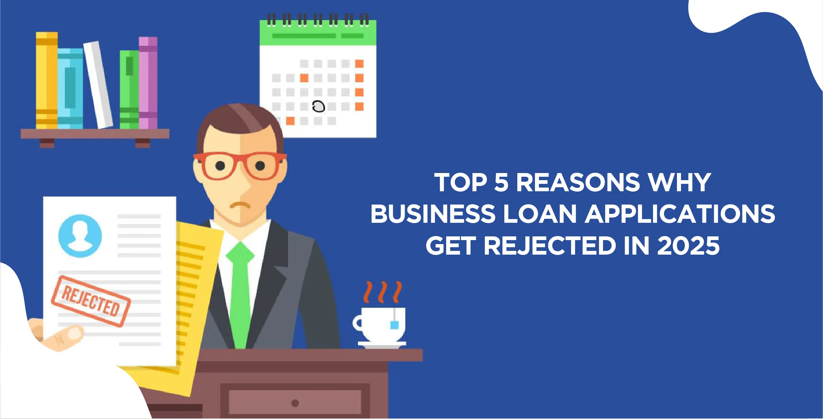Top 5 Reasons Why Business Loan Applications Get Rejected in 2025