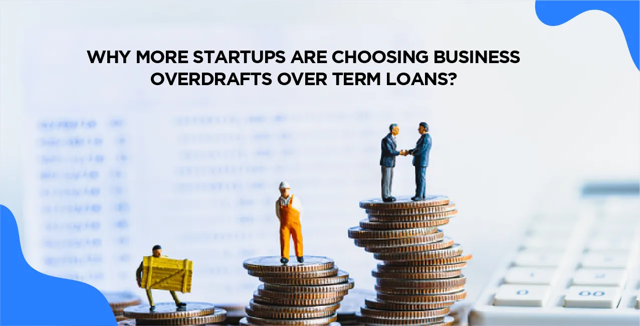 Why More Startups Are Choosing Business Overdrafts Over Term Loans?