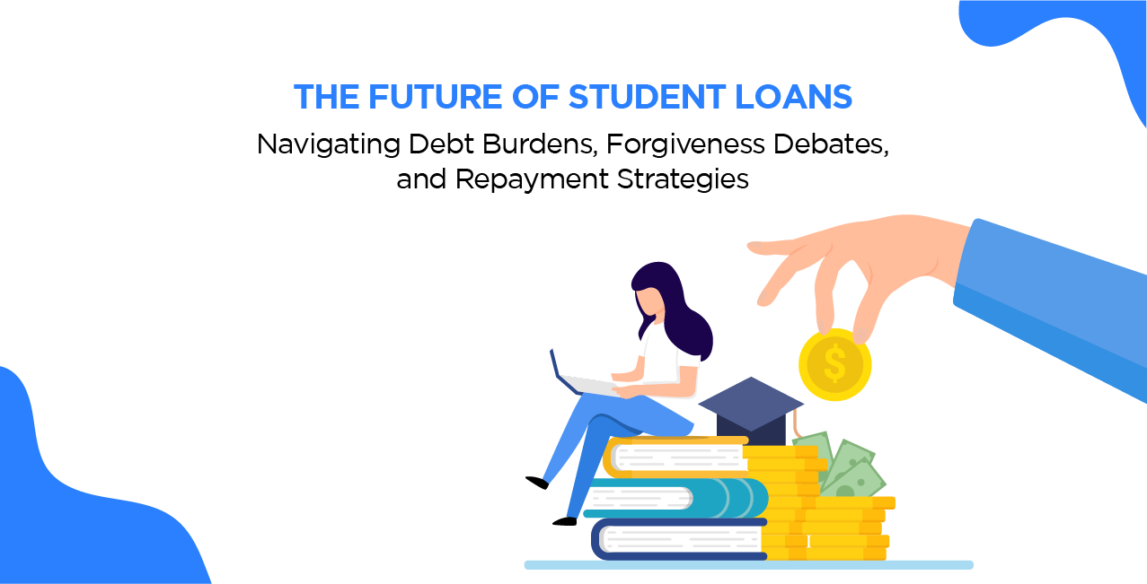 The Future of Student Loans: Navigating Debt Burdens, Forgiveness Debates, and Repayment Strategies