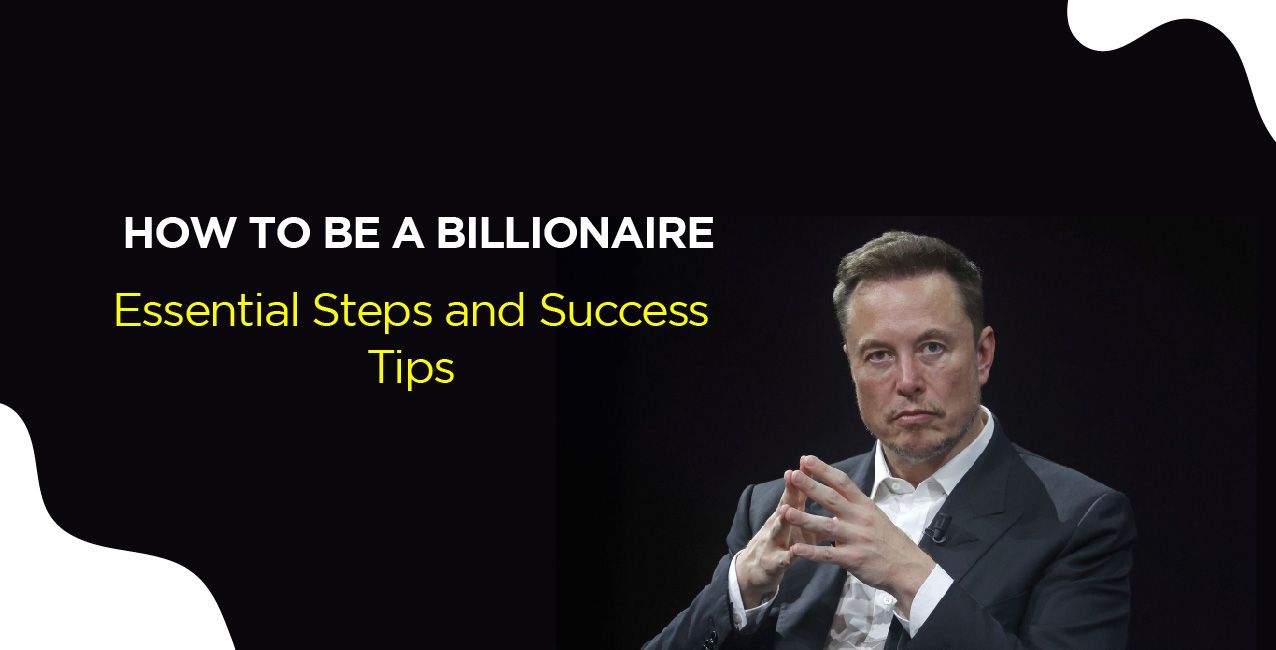How To Be A Billionaire – Essential Steps and Success Tips