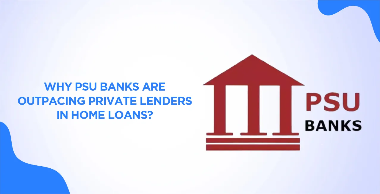 Why PSU Banks Are Outpacing Private Lenders in Home Loans?