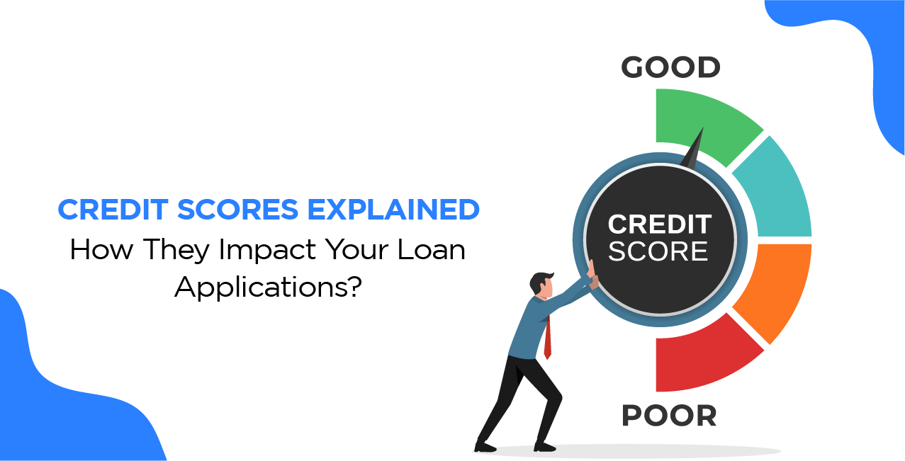 Credit Scores Explained: How They Impact Your Loan Applications?