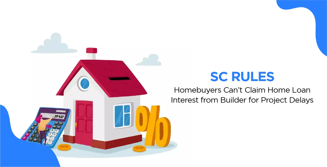 SC Rules: Homebuyers Can’t Claim Home Loan Interest from Builder for Project Delays