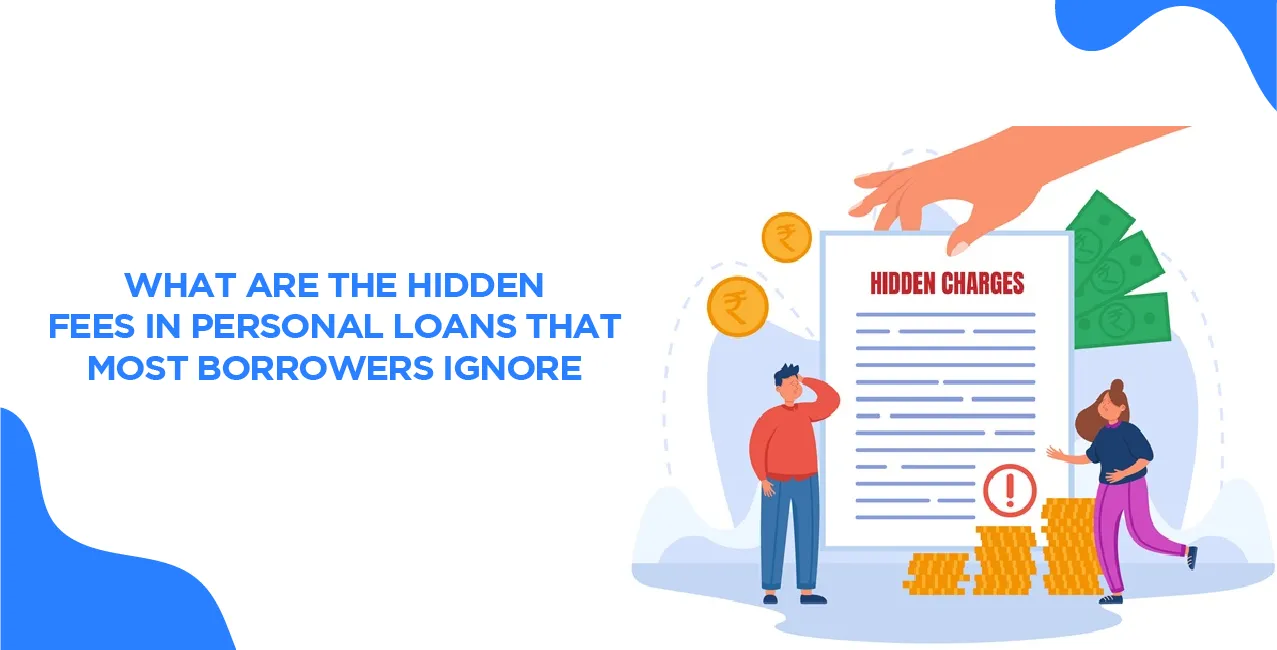 What Are The Hidden Fees In Personal Loans That Most Borrowers Ignore?