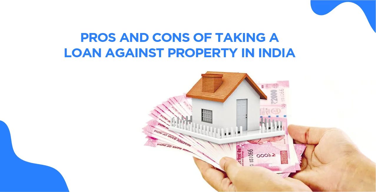 Pros and Cons of Taking a Loan Against Property in India