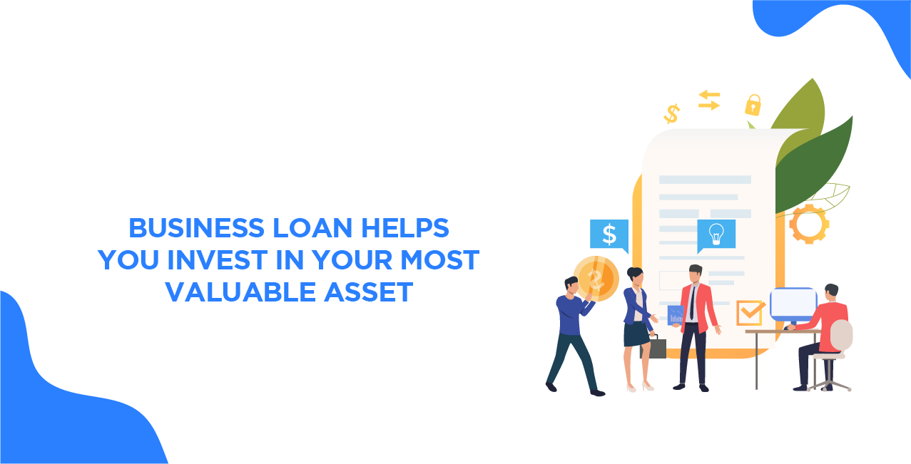 Business Loan Helps You Invest in Your Most Valuable Asset