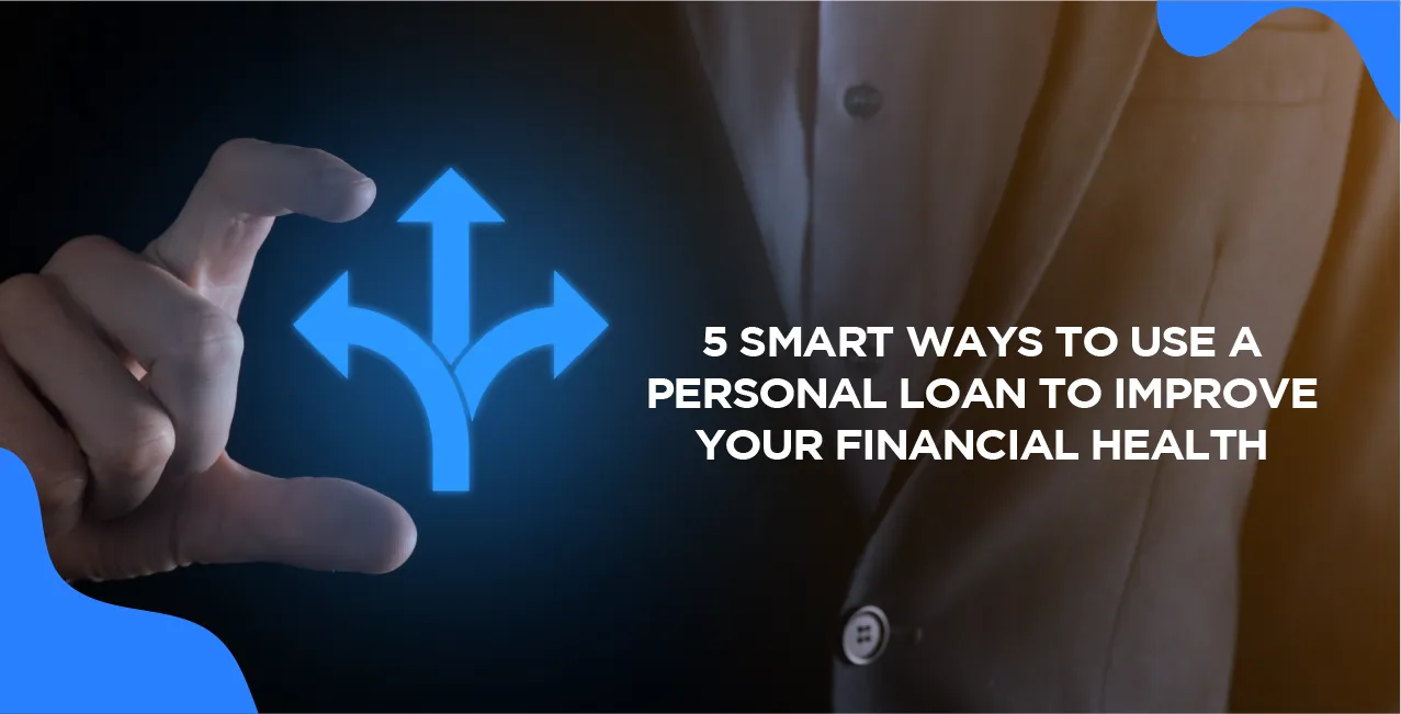 5 Smart Ways to Use a Personal Loan to Improve Your Financial Health