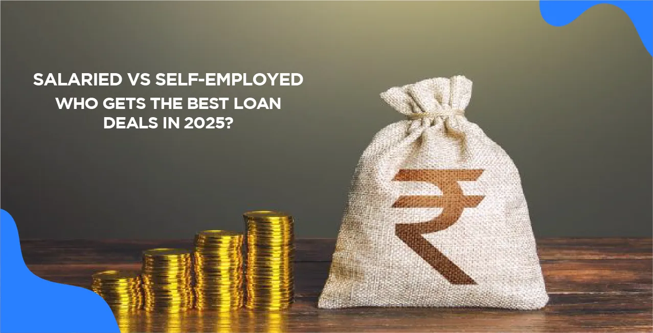 Salaried vs Self-Employed: Who Gets the Best Loan Deals in 2025?