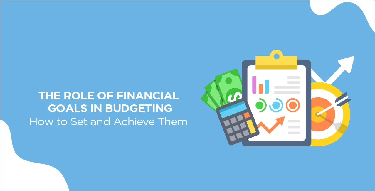 The Role of Financial Goals in Budgeting: How to Set and Achieve Them
