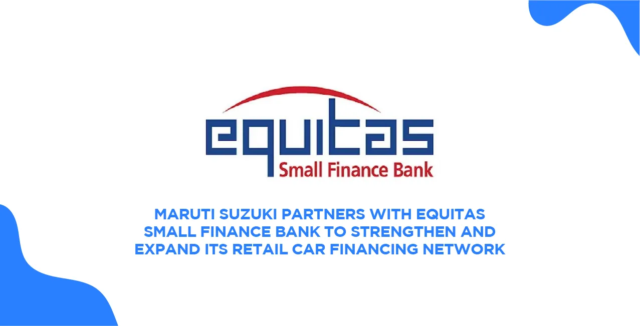 Maruti Suzuki partners with Equitas Small Finance Bank to strengthen and expand its retail car financing network