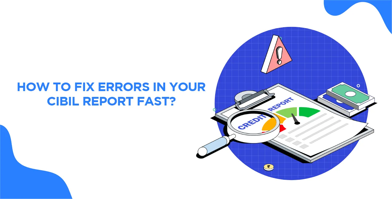 How to Fix Errors in Your CIBIL Report Fast?