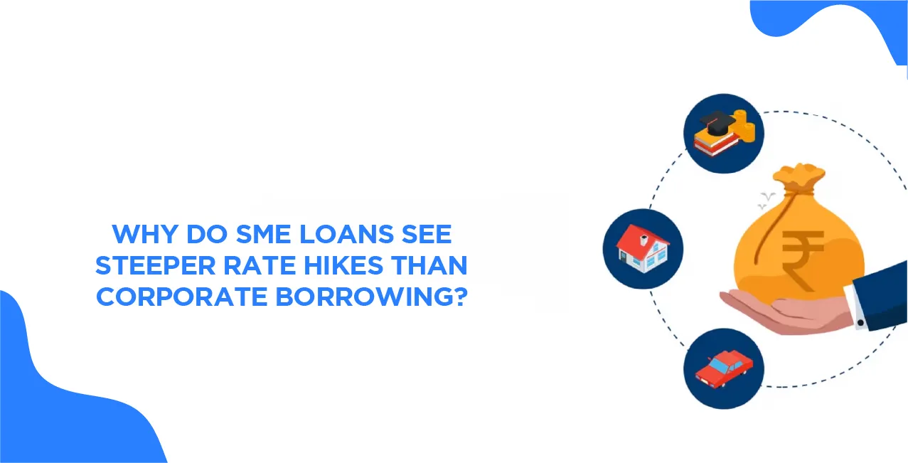Why Do SME Loans See Steeper Rate Hikes Than Corporate Borrowing?