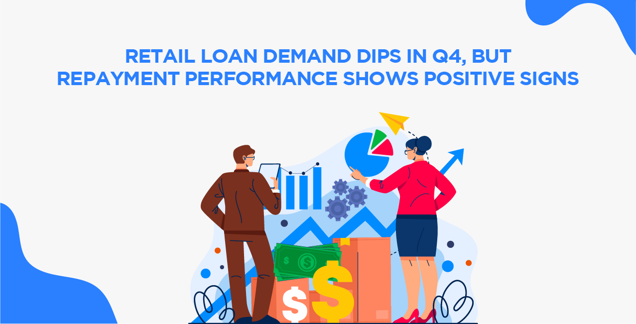 Retail Loan Demand Dips in Q4, But Repayment Performance Shows Positive Signs