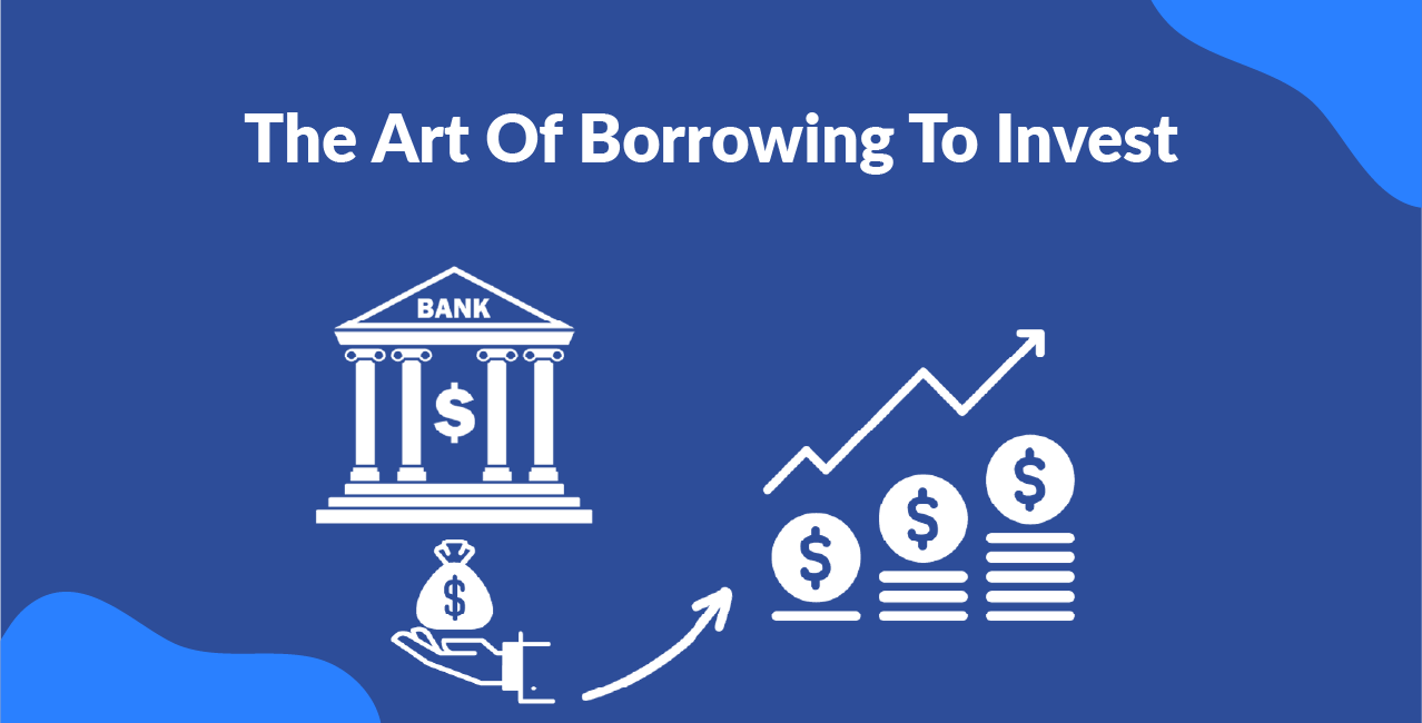 The Art Of Borrowing To Invest – How Do The Wealthy Multiply Returns?