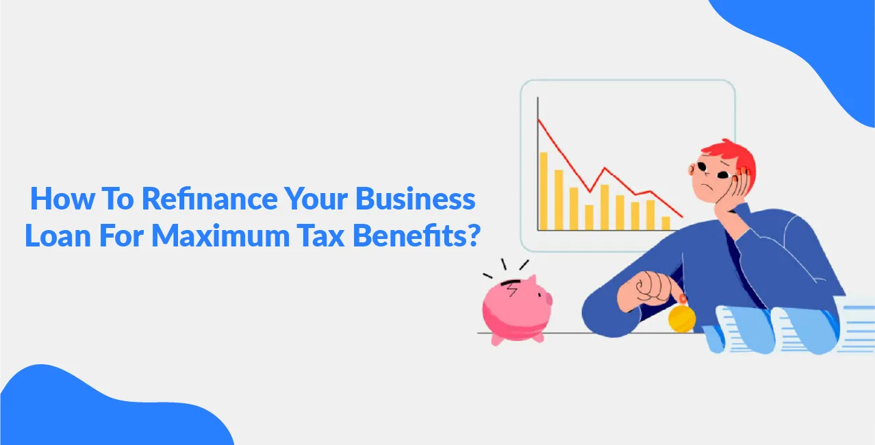 How To Refinance Your Business Loan For Maximum Tax Benefits?