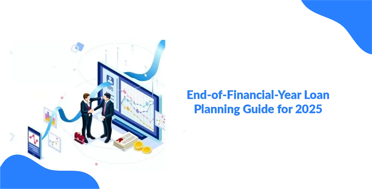 End-of-Financial-Year Loan Planning Guide for 2025