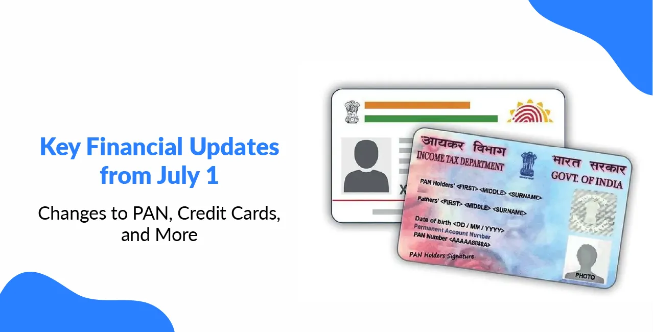 Key Financial Updates from July 1: Changes to PAN, Credit Cards, and More