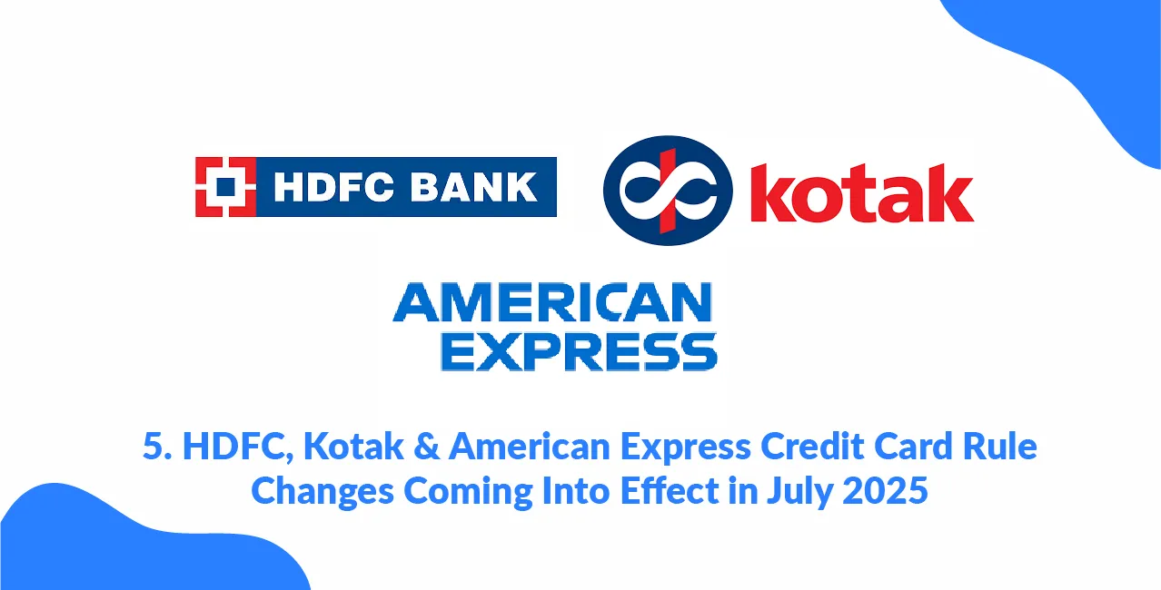 HDFC, Kotak & American Express Credit Card Rule Changes Coming Into Effect in July 2025