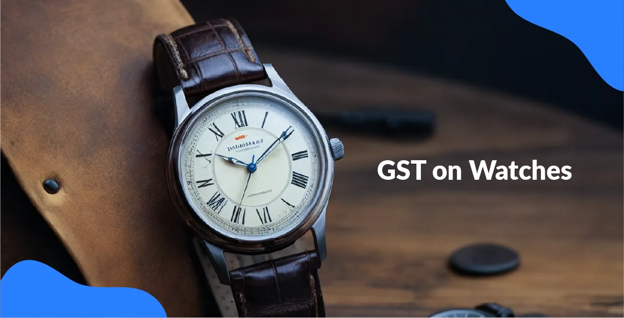 GST on Watches – Tax Rate, HSN Code & Price Impact