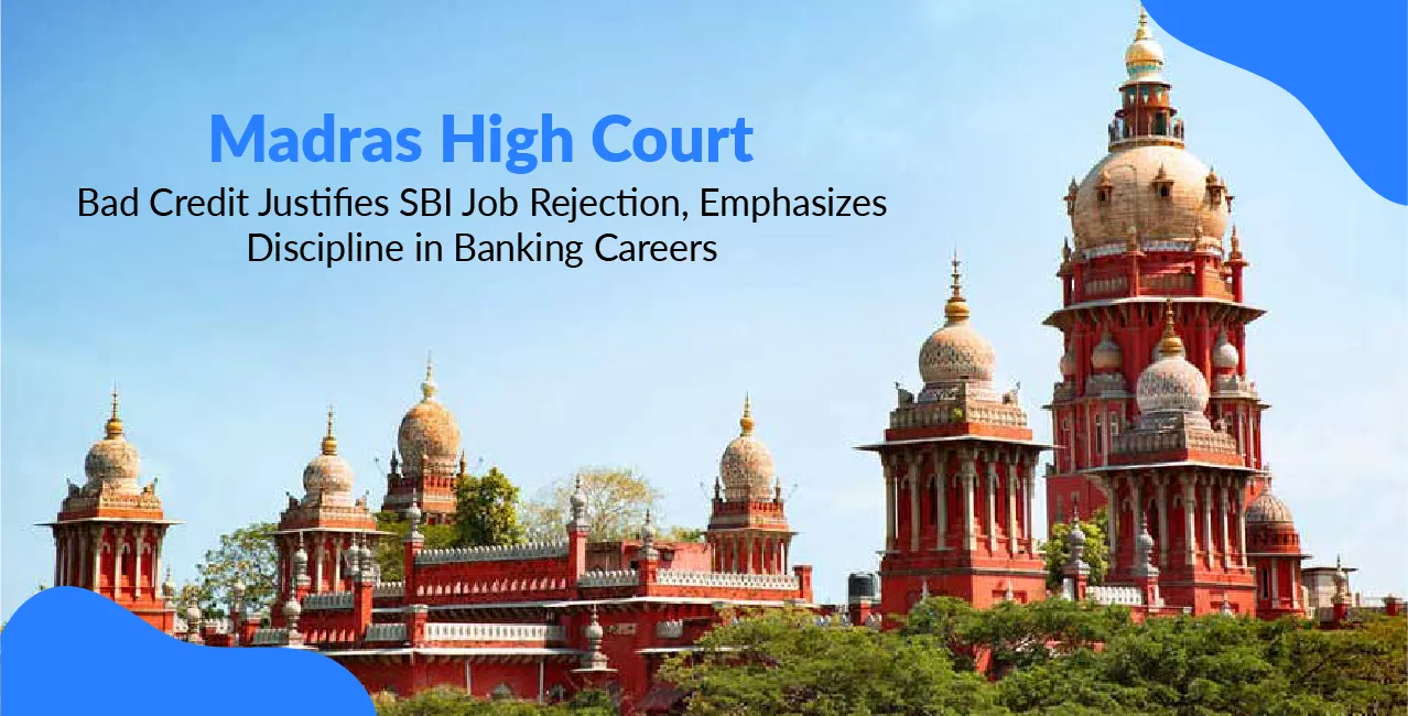 Madras High Court: Bad Credit Justifies SBI Job Rejection, Emphasizes Discipline in Banking Careers