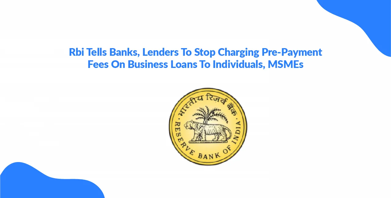 Rbi Tells Banks, Lenders To Stop Charging Pre-Payment Fees On Business Loans To Individuals, MSMEs