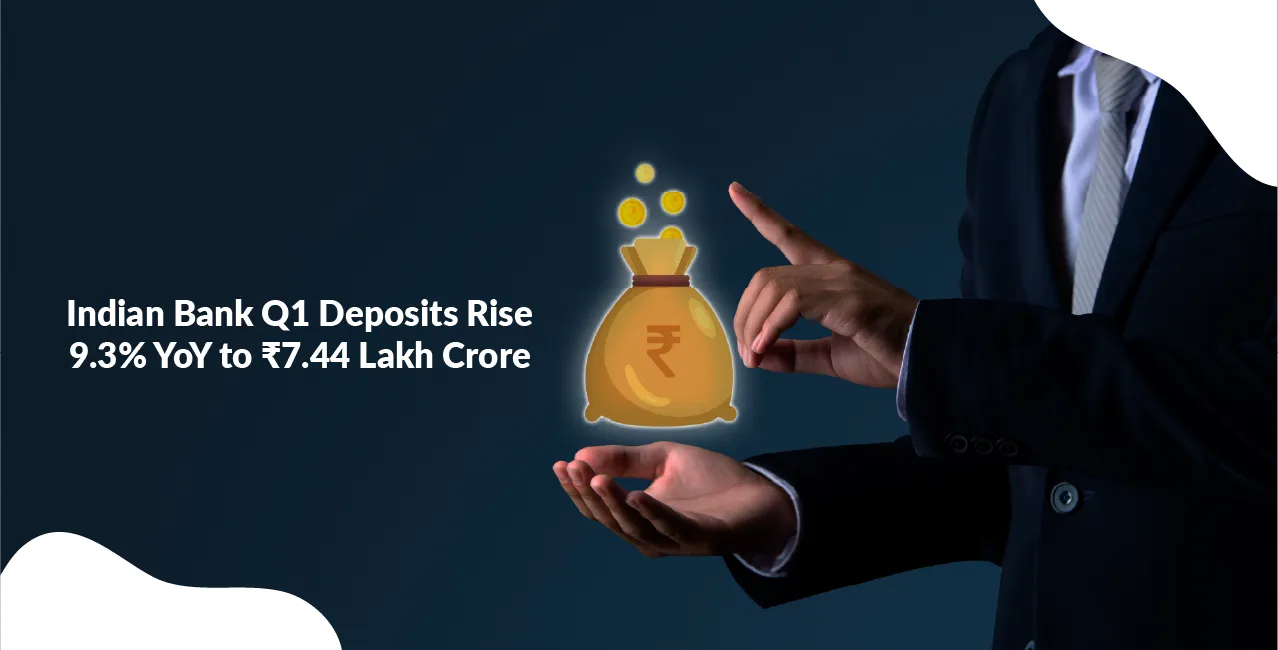 Indian Bank Q1 Deposits Rise 9.3% YoY to ₹7.44 Lakh Crore