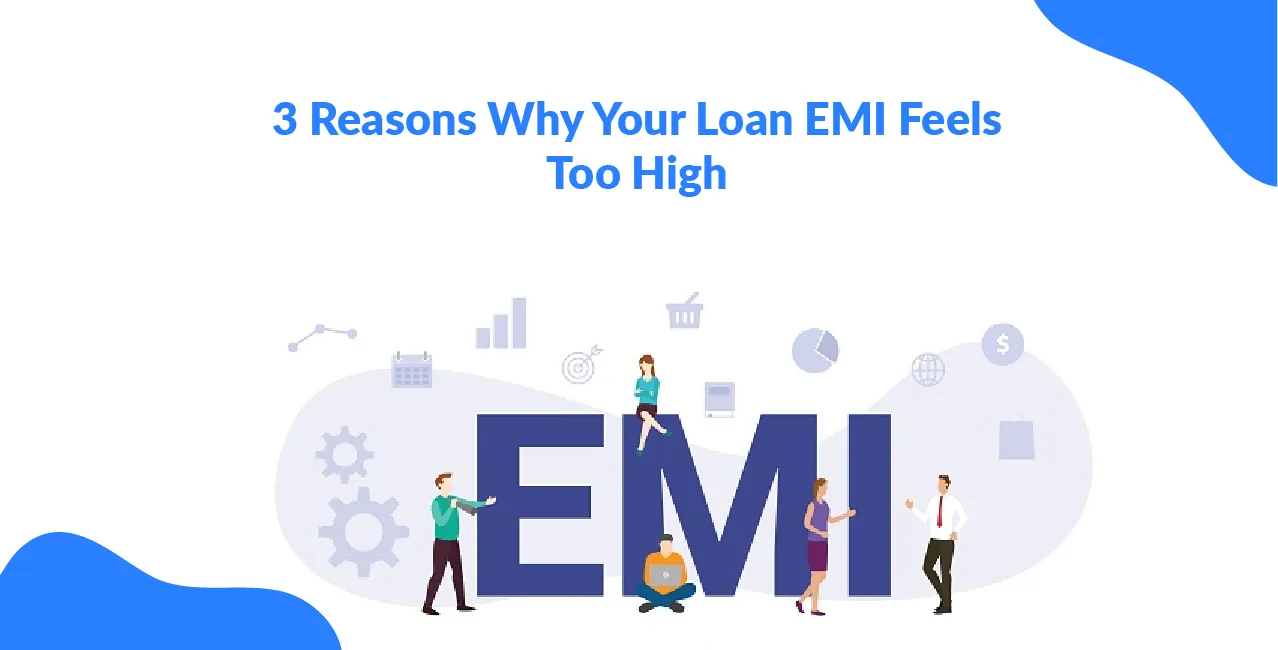 3 Reasons Why Your Loan EMI Feels Too High