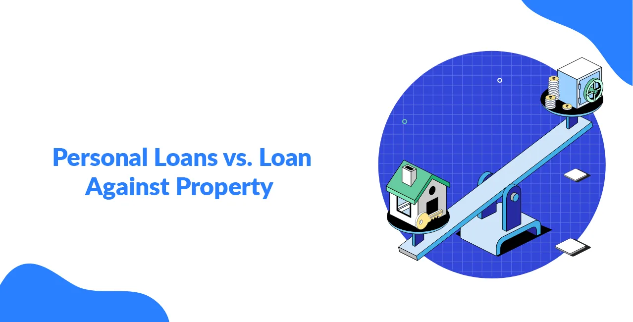 Personal Loans vs. Loan Against Property – Which is Better