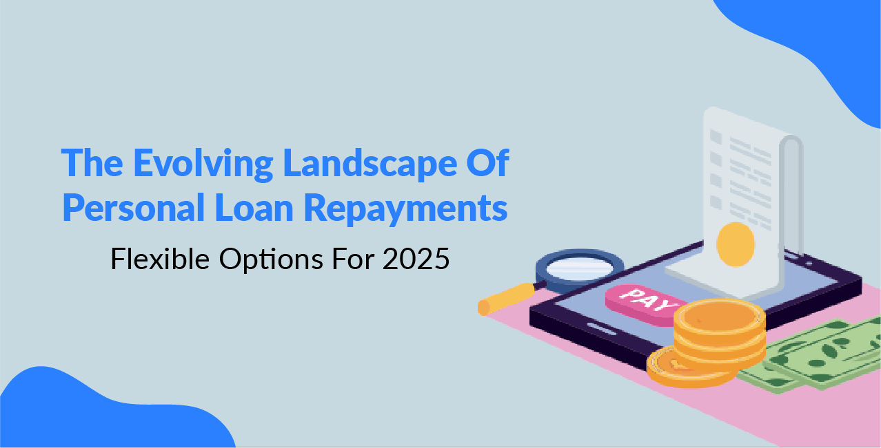 The Evolving Landscape Of Personal Loan Repayments: Flexible Options For 2025