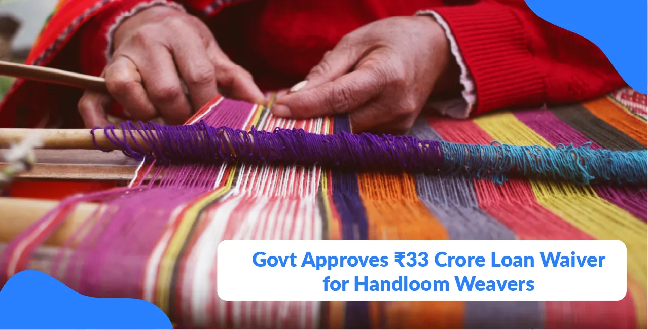 Govt Approves ₹33 Crore Loan Waiver for Handloom Weavers