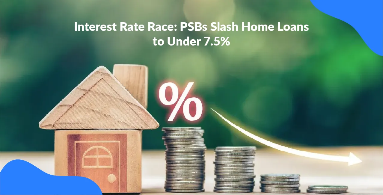 Interest Rate Race: PSBs Slash Home Loans to Under 7.5%