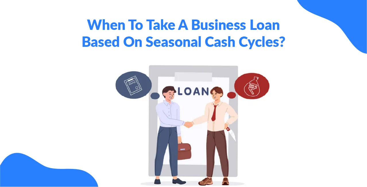 When To Take A Business Loan Based On Seasonal Cash Cycles?  