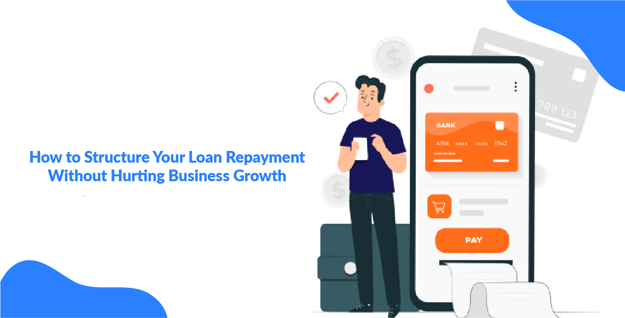 How to Structure Your Loan Repayment Without Hurting Business Growth